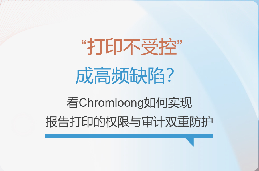 “打印不受控”成高频缺陷？看Chromloong如何实现报告打印的权限与审计双重防护
